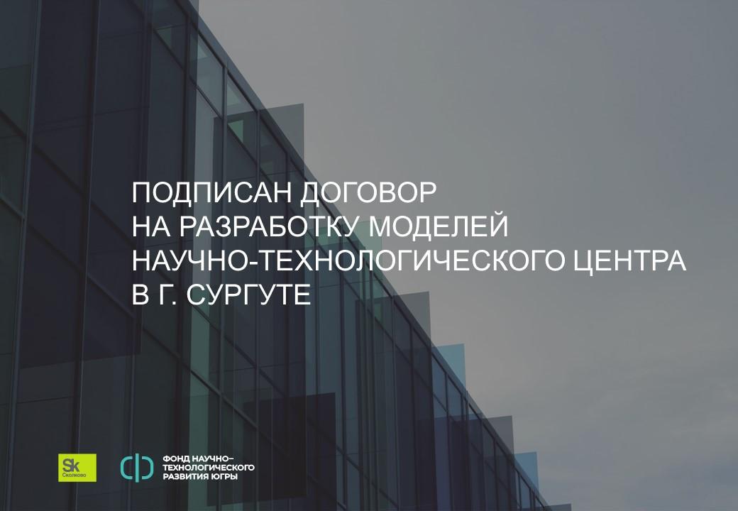 Между Фондом научно-технологического развития Югры и Технопарком «Сколково» подписан договор на разработку моделей Научно-технологического центра в г. Сургуте